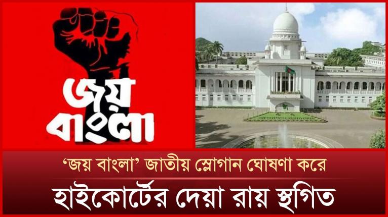 ‘জয় বাংলা’ জাতীয় স্লোগান ঘোষণা করে হাইকোর্টের দেওয়া রায় স্থগিত
